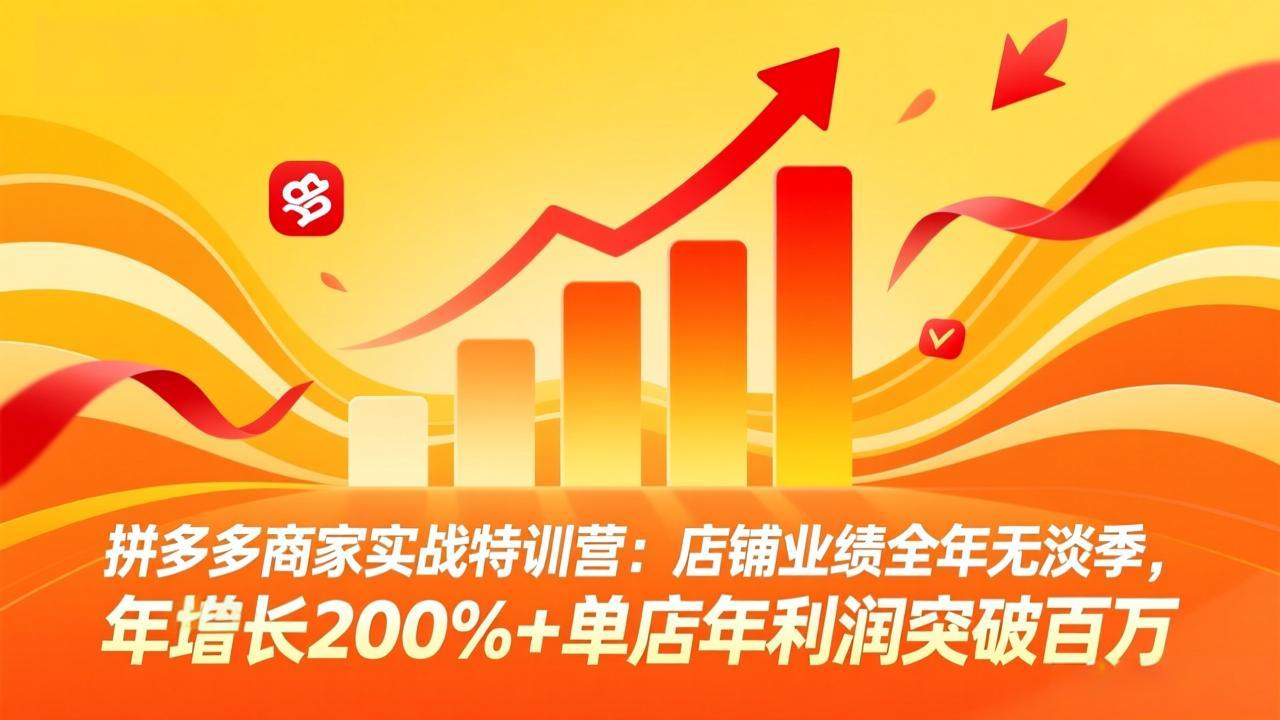 （17312期）拼多多商家实战特训营：店铺业绩全年无淡季，年增长200%+单店年利润突破百万(26年2月更新)-知享知识网
