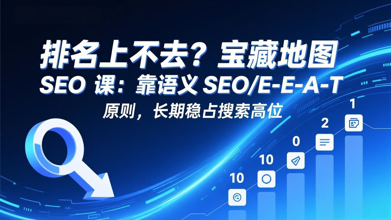 （17460期）排名上不去？宝藏地图 SEO 课：靠语义 SEO+E-E-A-T 原则，长期稳占搜索高位-知享资源网