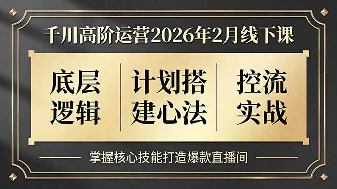 （17318期）千川高阶运营2026年2月线下课，底层逻辑、计划搭建心法、控流实战，掌握核心技能打造爆款直播间-知享知识网