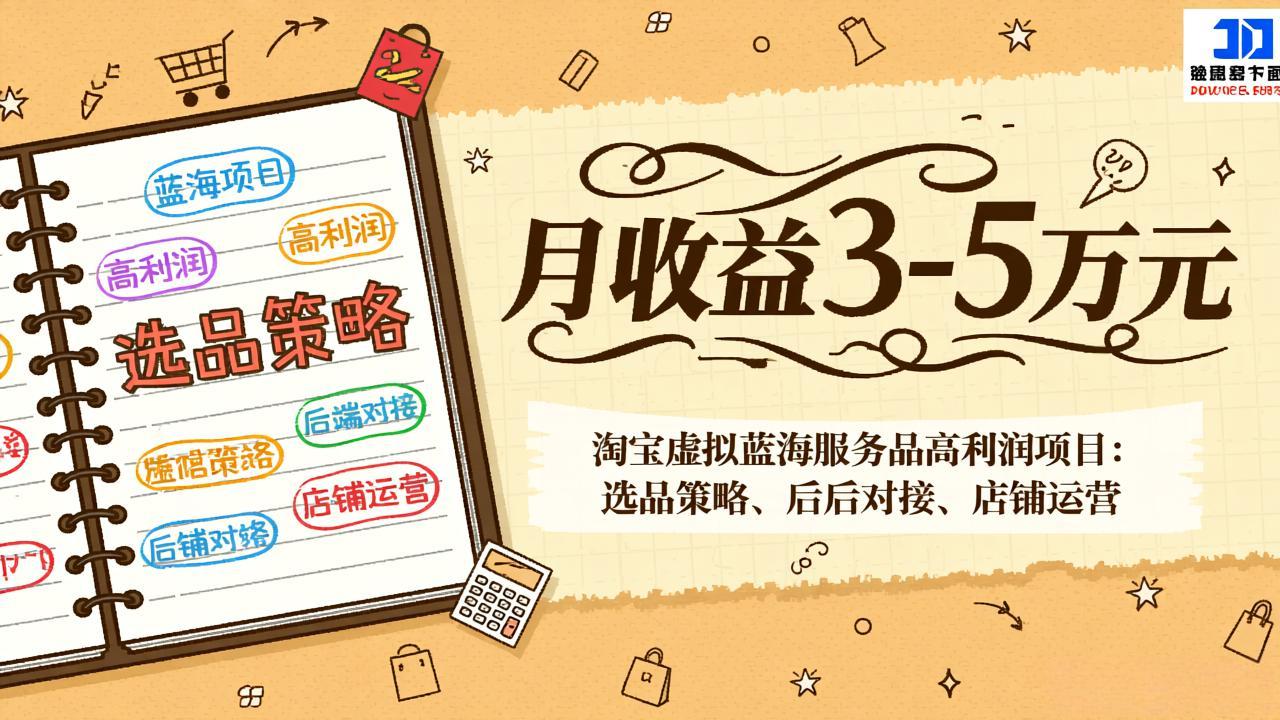 (17283期)淘宝虚拟蓝海服务品高利润项目:选品策略、后端对接、店铺运营,月收益可达3-5万元-知享知识网