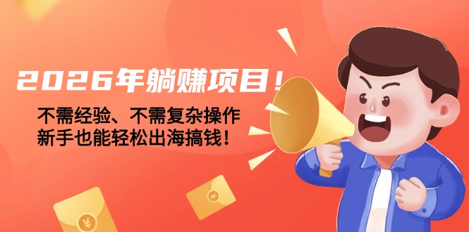 （17448期）2026年躺赚项目！不需经验、不需复杂操作，新手也能轻松出海搞钱！-知享资源网