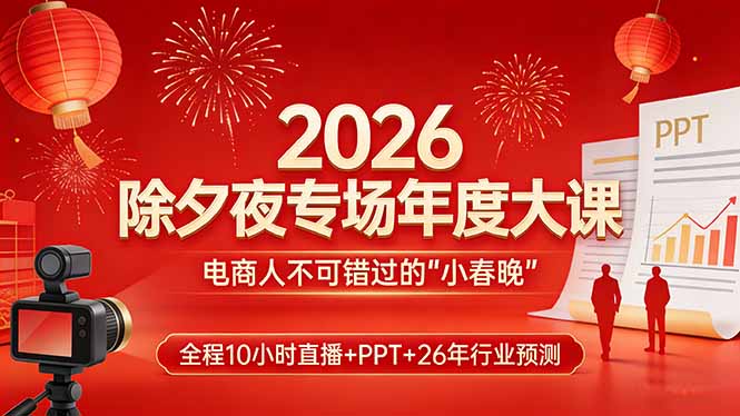 （17450期）2026除夕夜专场年度大课，全程10小时直播+PPT+26年行业预测，是电商人不可错过的“小春晚”-知享资源网