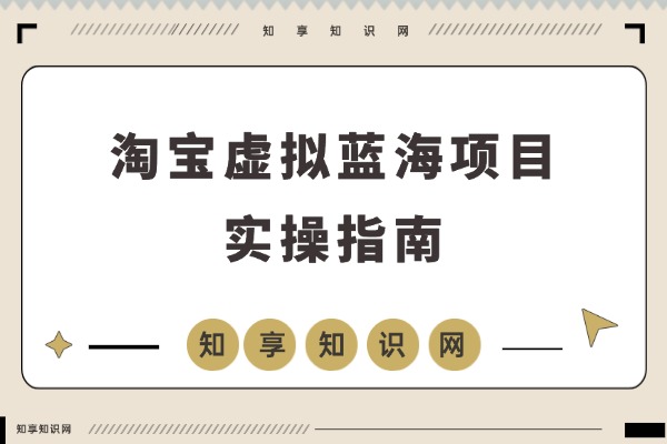 掘金淘宝虚拟服务:选品秘笈、后端协作与店铺运营,轻松实现月入3-5万-知享知识网