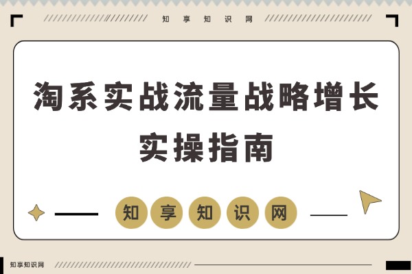 淘系实战营:精准布局增长战略,突破流量利润瓶颈,实现规模化盈利飞跃-知享知识网