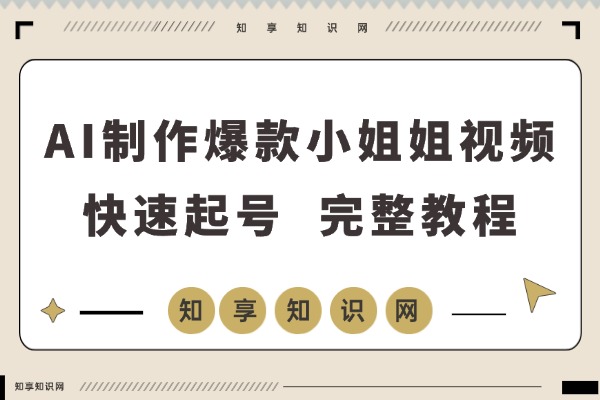 AI制作爆款小姐姐视频，5分钟速成涨粉秘籍（含完整教程）-知享知识网