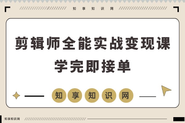 剪辑师速成班：精通商业剪辑、AE包装与专业调色，学完即接单，月入2-5万不是梦-知享知识网