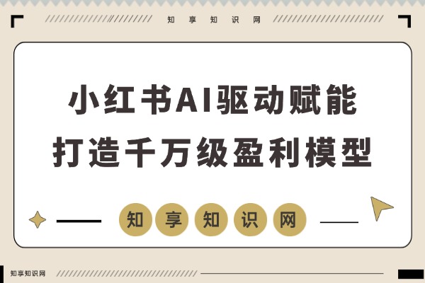 小红书千万级营收密码：双引擎引流+内容流水线+AI中台，打造可复制的盈利模型-知享知识网