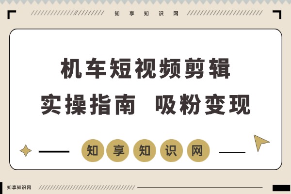 零基础也能剪出高赞机车大片！手把手教你运镜卡点、特效调色，吸粉变现全攻略-知享知识网