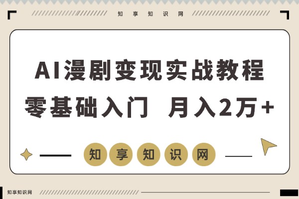 AI漫剧创富指南：零基础入门，副业月入2万+的实战教程-知享知识网
