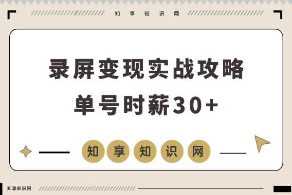 录屏赚钱实战攻略：单号时薪30+，多号日赚300+，零风控稳定提现，轻松上手无压力！-知享知识网