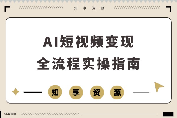 AI短视频实战课：解锁AI绘图、人像定制与剪辑秘籍，轻松实现月入过万-知享资源网