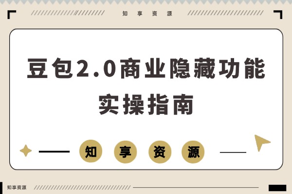 豆包2.0商业秘籍：一个功能破解一个经营难题，效率飙升十倍-知享资源网