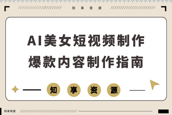 AI美女短视频制作秘籍：轻松打造爆款内容，解锁流量新密码-知享资源网