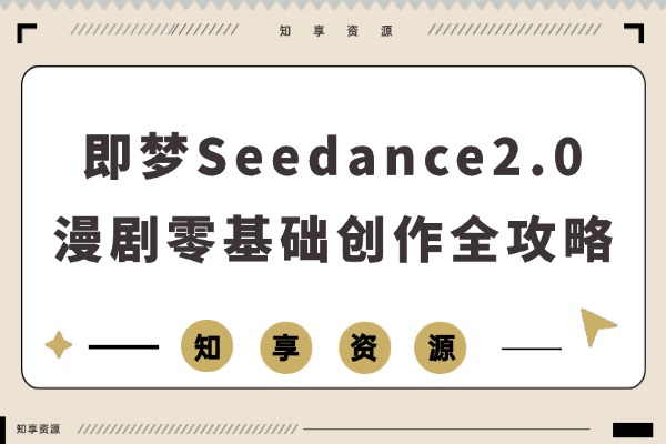 《即梦Seedance2.0》漫剧创作全攻略：零基础玩转多模态动漫视频制作-知享资源网