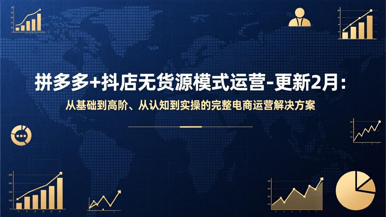 （17367期）拼多多+抖店无货源模式运营-更新2月：从基础到高阶、从认知到实操的完整电商运营解决方案-知享资源网