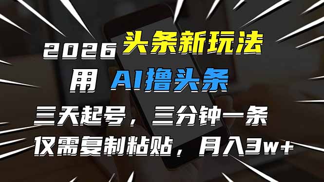 （17351期）2026最新头条玩法，用AI撸头条，3天必起号，3分钟1条，只需要复制粘贴，简单月入3W+-知享资源网