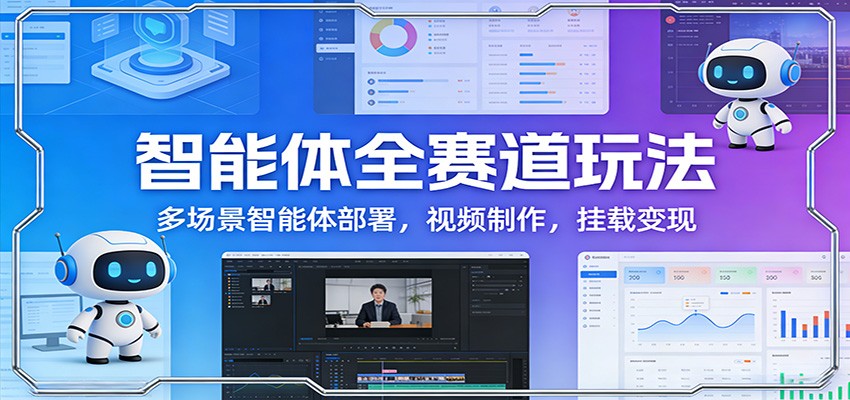 智能体全赛道玩法：多场景智能体部署，视频制作，挂载变现-知享资源网