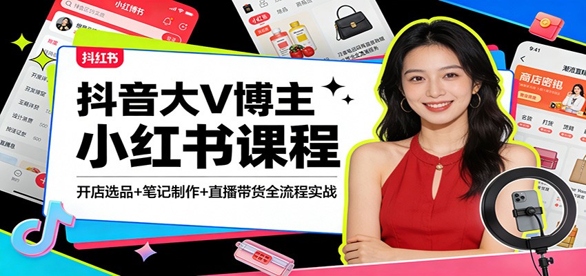 抖音大V博主小红书课程：开店选品+笔记制作+直播带货全流程实战-知享资源网