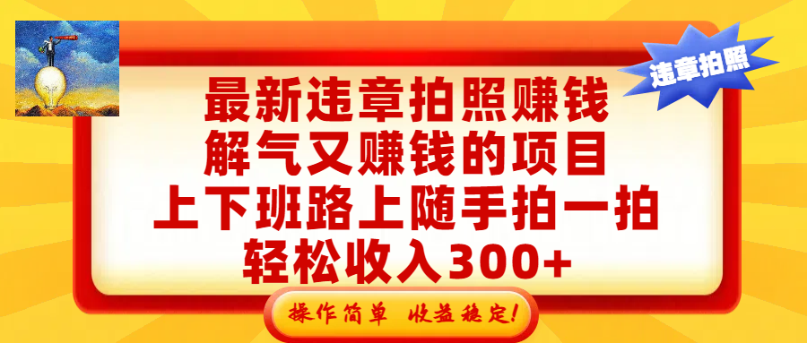 最新违章拍照赚钱，解气又赚钱的项目，上下班路上随手拍一拍，轻松收入300+，悄悄的闷声发大财，操作简单，收益稳！-知享资源网