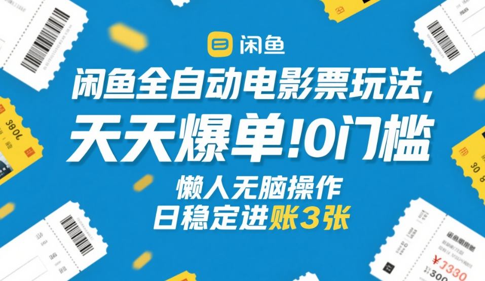 闲鱼全自动电影票玩法，天天爆单，0门槛，懒人无脑操作，日稳定进账3张+【揭秘】-知享资源网