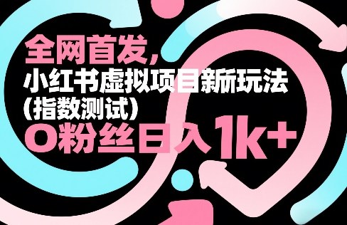全网首发，小红书虚拟项目新玩法（指数测试），0粉丝日入1k+，整个玩法完整拆解！-知享资源网