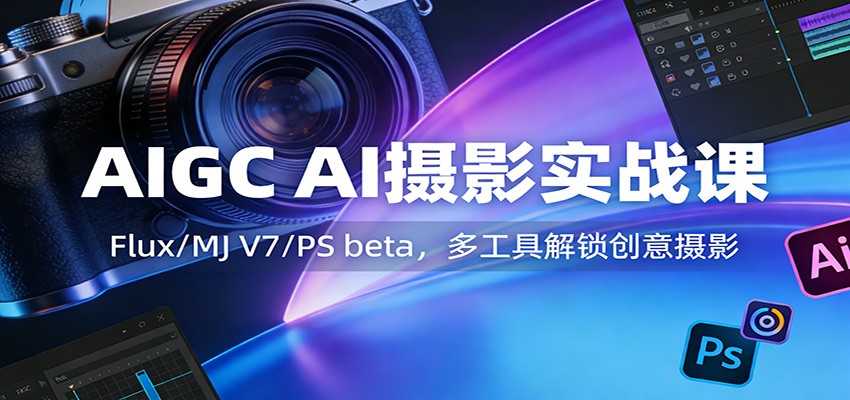 AIGC AI摄影实战课：Flux/MJ V7/PS beta，多工具解锁创意摄影-知享资源网