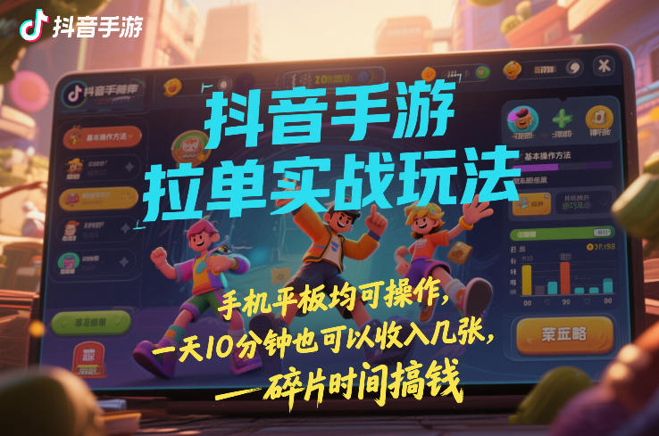 抖音手游拉单实战玩法，手机平板均可操作，一天10分钟也可以收入几张，碎片时间搞钱【揭秘】-知享知识网