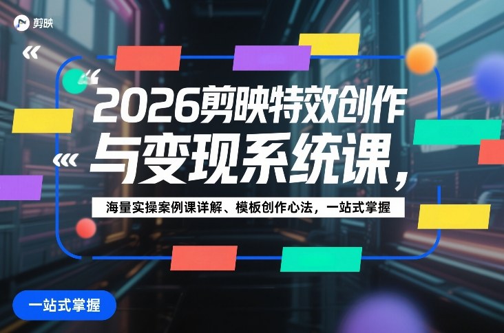 2026剪映特效创作与变现系统课，海量实操案例课详解、模板创作心法，一站式掌握-知享资源网