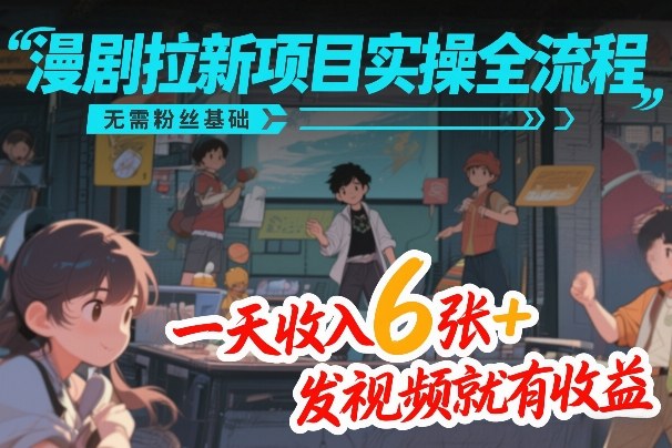 漫剧拉新项目实操全流程，无需粉丝基础，一天收入6张+，发视频就有收益-知享资源网