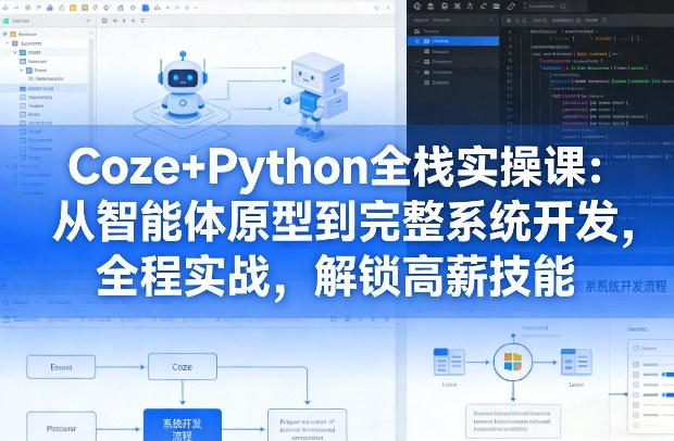 Coze+Python全栈实操课：从智能体原型到完整系统开发，全程实战，解锁高薪技能-知享资源网