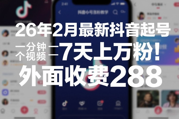 26年2月最新抖音起号涨粉教学，一分钟一个视频，7天上万粉，外面收费288-知享资源网