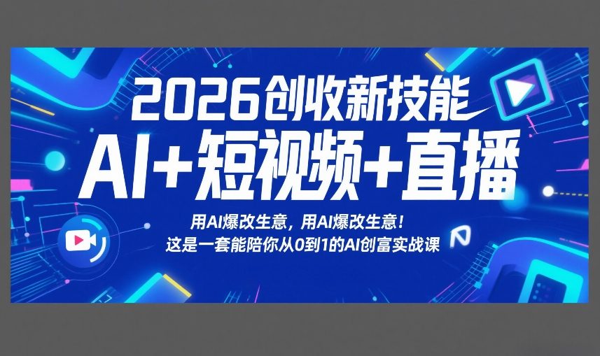 2026创收新技能AI+短视频+直播，用AI爆改生意，这是一套能陪你从0到1的AI创富实战课-知享资源网