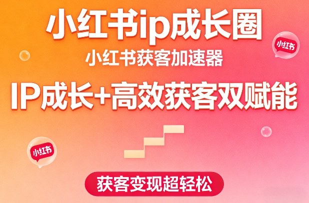 小红书ip成长圈，小红书获客加速器，IP成长+高效获客双赋能，获客变现超轻松-知享资源网