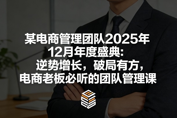 某电商管理团队2025年12月年度盛典：逆势增长，破局有方，电商老板必听的团队管理课-知享资源网