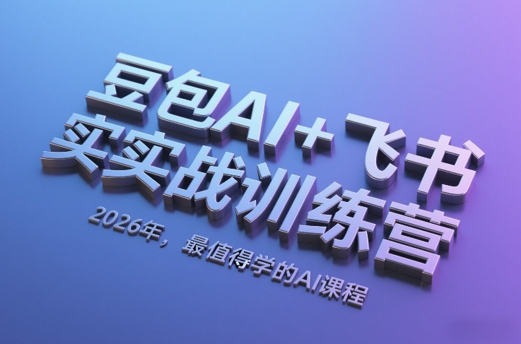 豆包AI+飞书实战训练营，2026年，最值得学的AI课程-知享资源网