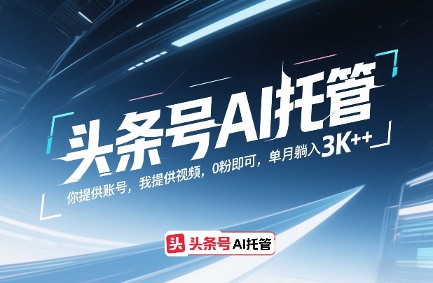 头条号AI托管，你提供账号，我提供视频，0粉即可，单月躺入3k+【揭秘】-知享资源网