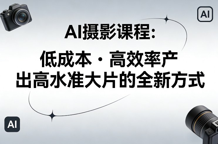 AI摄影课程，低成本高效率产出高水准大片的全新方式-知享资源网