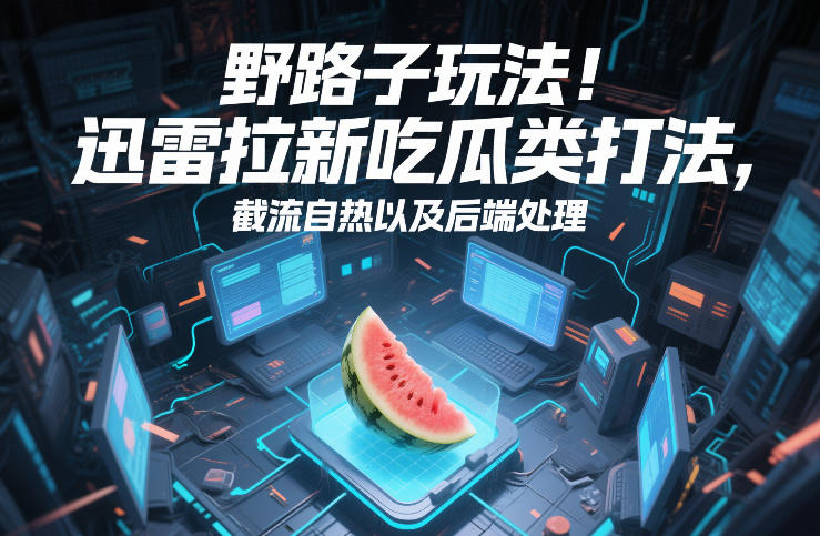野路子玩法！迅雷拉新吃瓜类打法，截流自热以及后端处理-知享知识网