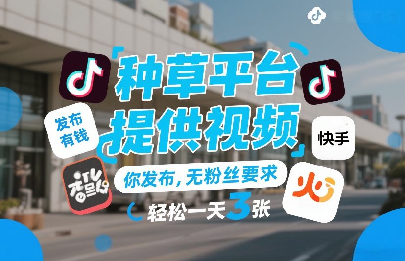 种草平台提供视频，你发布，无粉丝要求，发布就有钱，轻松一天3张+【揭秘】-知享资源网