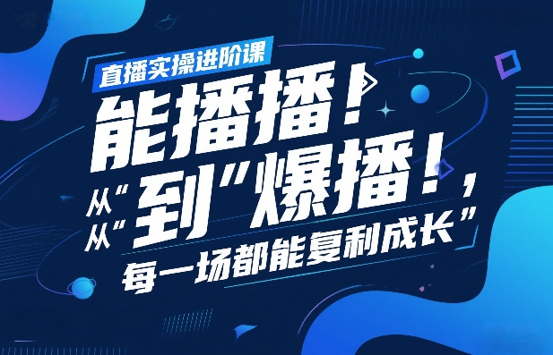直播实操进阶课，直播经验复盘：从“能播”到“爆播”，每一场都能复利成长-知享资源网