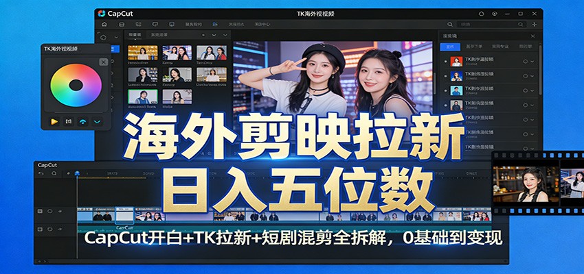 海外剪映拉新日入五位数：CapCut开白+TK拉新+短剧混剪全拆解，0基础到变现-知享资源网