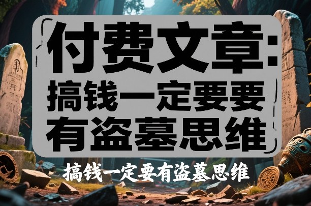 付费文章：搞钱一定要有盗墓思维-知享资源网
