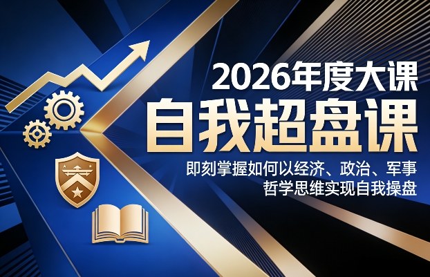2026年度大课《自我超盘课》，即刻掌握如何以经济、政治、军事、哲学思维实现自我操盘-知享资源网