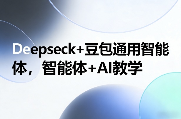 Deepseck+豆包通用智能体，智能体+AI教学-知享资源网