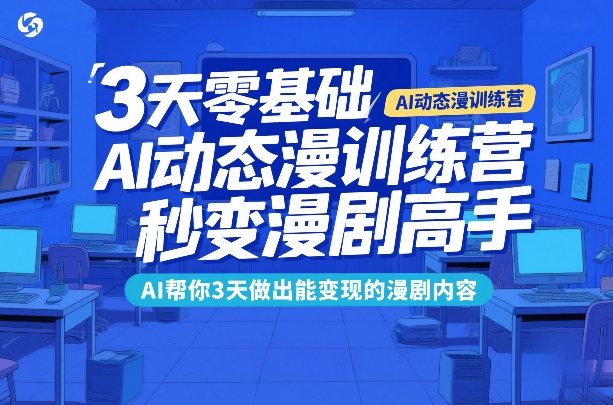 3天零基础AI动态漫训练营，秒变漫剧高手，AI帮你3天做出能变现的漫剧内容-知享资源网