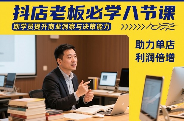 抖店老板必学八节课，助学员提升商业洞察与决策能力，助力单店利润倍增-知享资源网