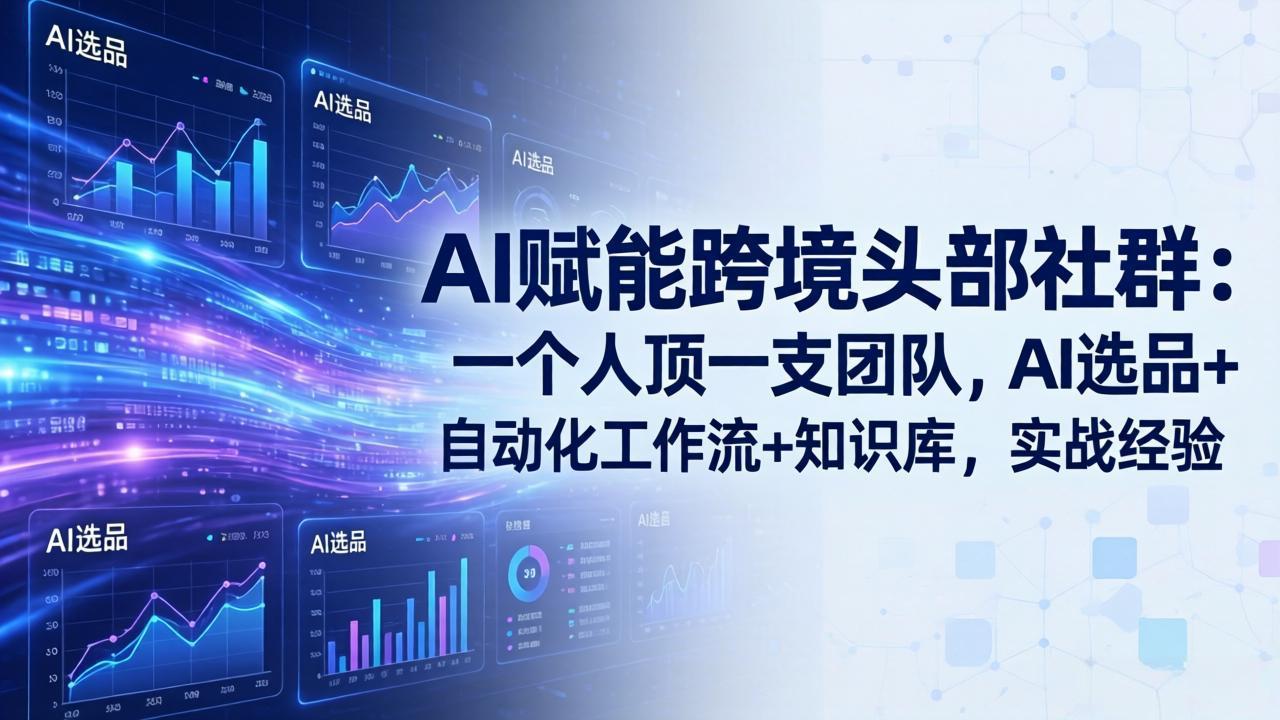 （17750期）AI赋能跨境头部社群：一个人顶一支团队，AI选品+自动化工作流+知识库，实战经验-更新3月-知享资源网