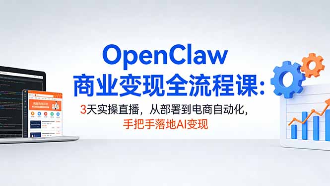 （17786期）OpenClaw商业变现全流程课：3天实操直播，从部署到电商自动化，手把手落地AI变现-知享资源网