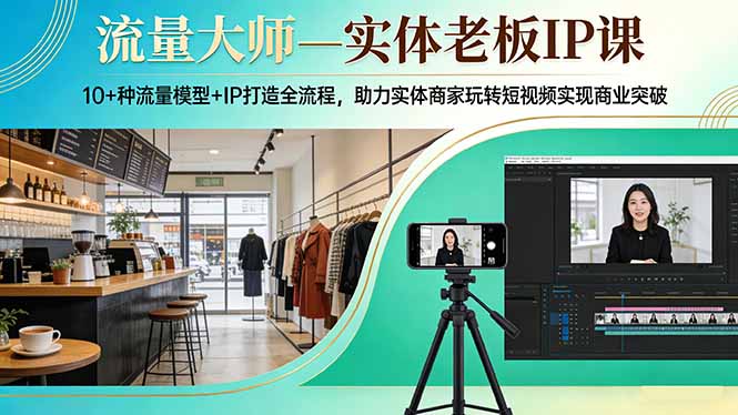 （17638期）流量大师—实体老板IP课：10+种流量模型+IP打造全流程，助力实体商家玩转短视频实现商业突破-知享资源网