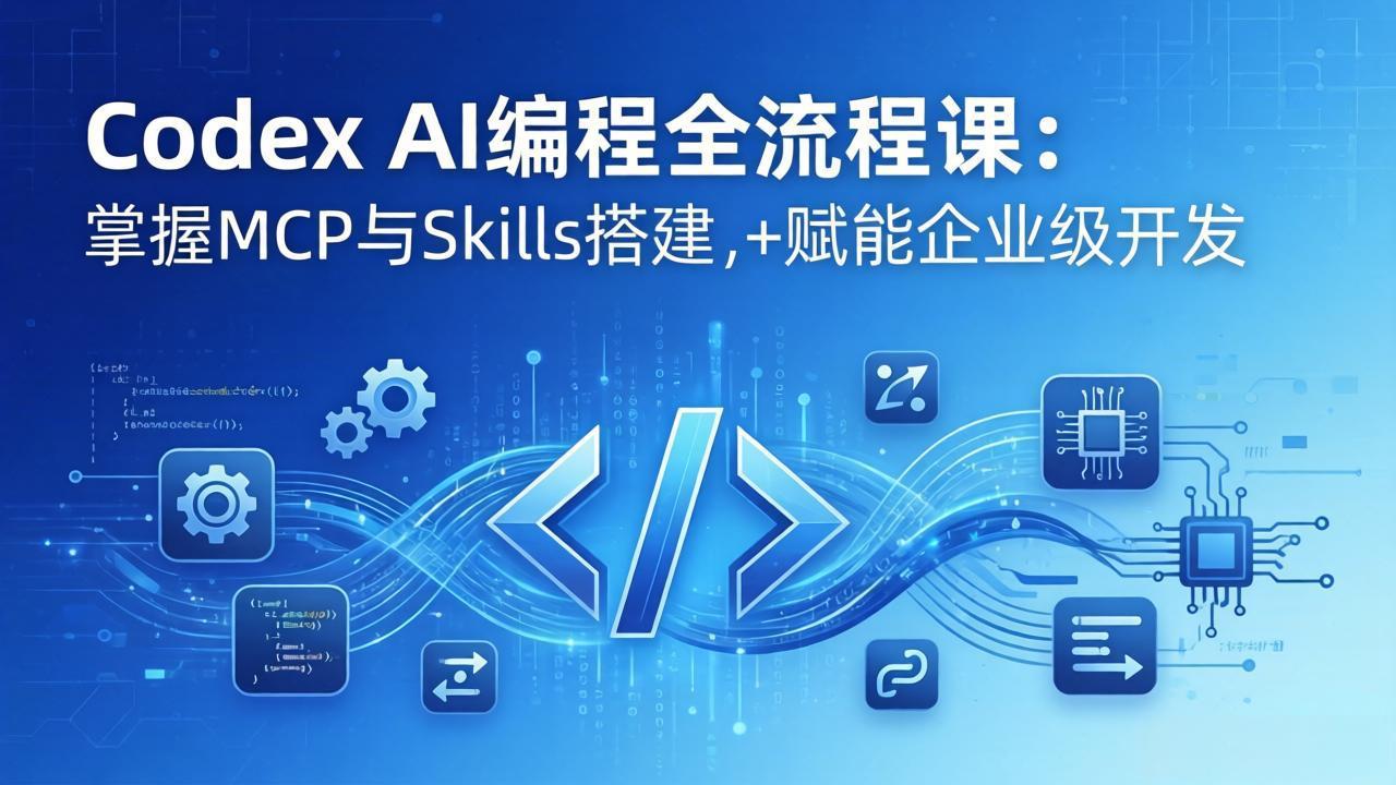 （17809期）Codex AI编程全流程课：模块化教学+双项目实战，掌握MCP与Skills搭建，赋能企业级开发-知享资源网